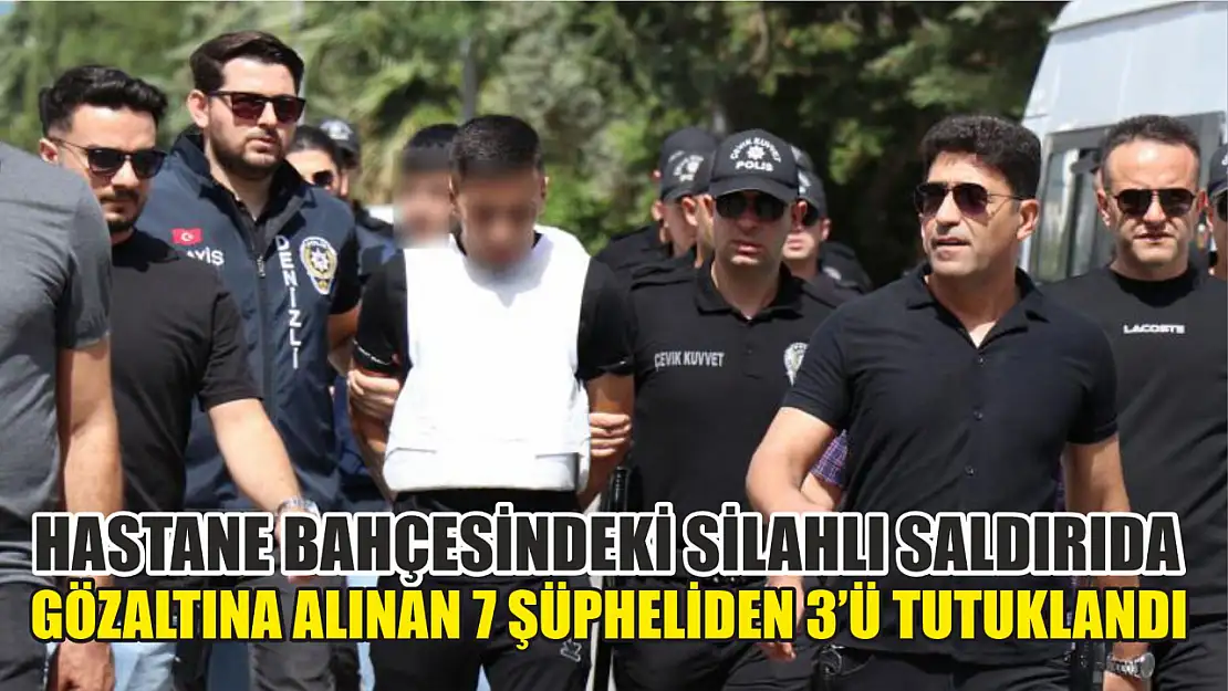 Hastane bahçesindeki silahlı saldırıda gözaltına alınan 7 şüpheliden 3'ü tutuklandı