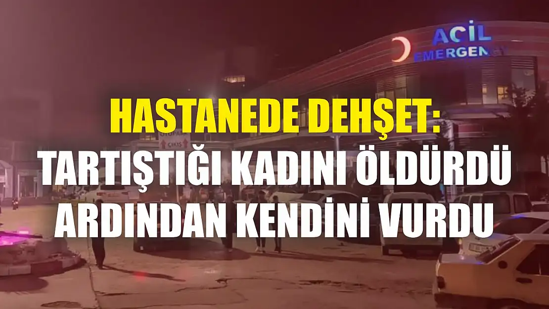 Hastanede dehşet: Tartıştığı kadını öldürdü ardından kendini vurdu