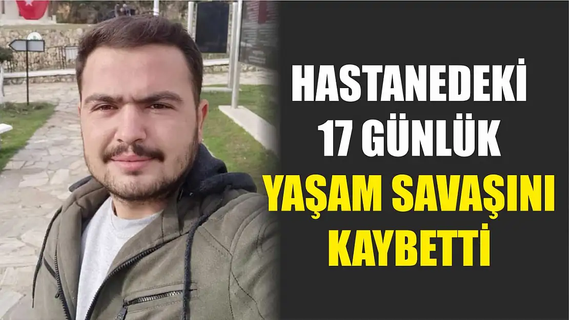 Hastanedeki 17 günlük yaşam savaşını kaybetti