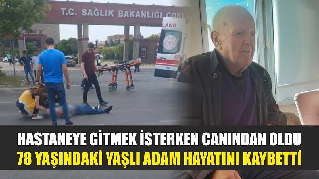 Hastaneye gitmek isterken canından oldu: 78 yaşındaki yaşlı adam hayatını kaybetti