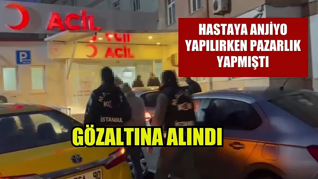 Hastaya anjiyo yapılırken pazarlık yapmıştı: Gözaltına alındı