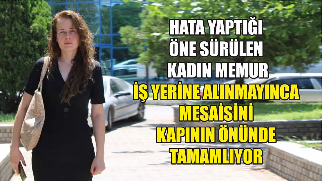 Hata yaptığı öne sürülen kadın memur iş yerine alınmayınca mesaisini kapının önünde tamamlıyor