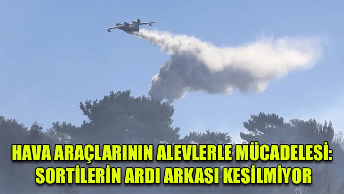 Hava araçlarının alevlerle mücadelesi: Sortilerin ardı arkası kesilmiyor