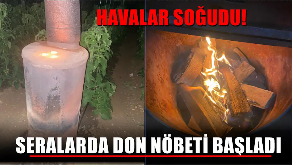 Havalar soğudu! Seralarda don nöbeti başladı