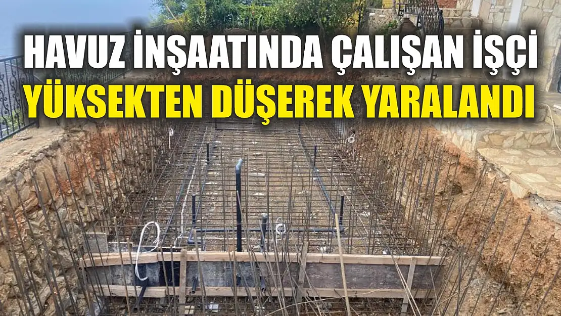 Havuz inşaatında çalışan işçi yüksekten düşerek yaralandı