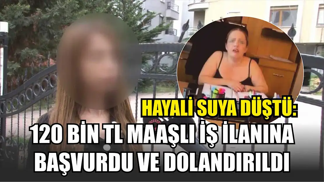 Hayali suya düştü: 120 bin TL maaşlı iş ilanına başvurdu ve dolandırıldı