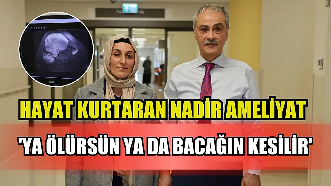 Hayat Kurtaran Nadir Ameliyat 'Ya ölürsün ya da bacağın kesilir'