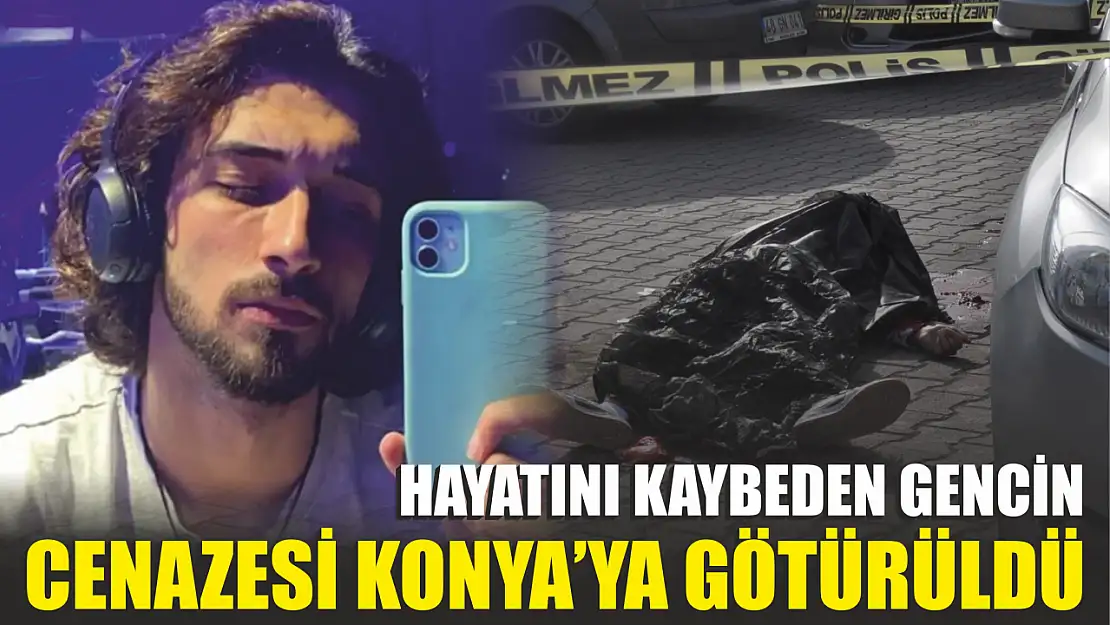 Hayatını kaybeden gencin cenazesi Konya'ya götürüldü