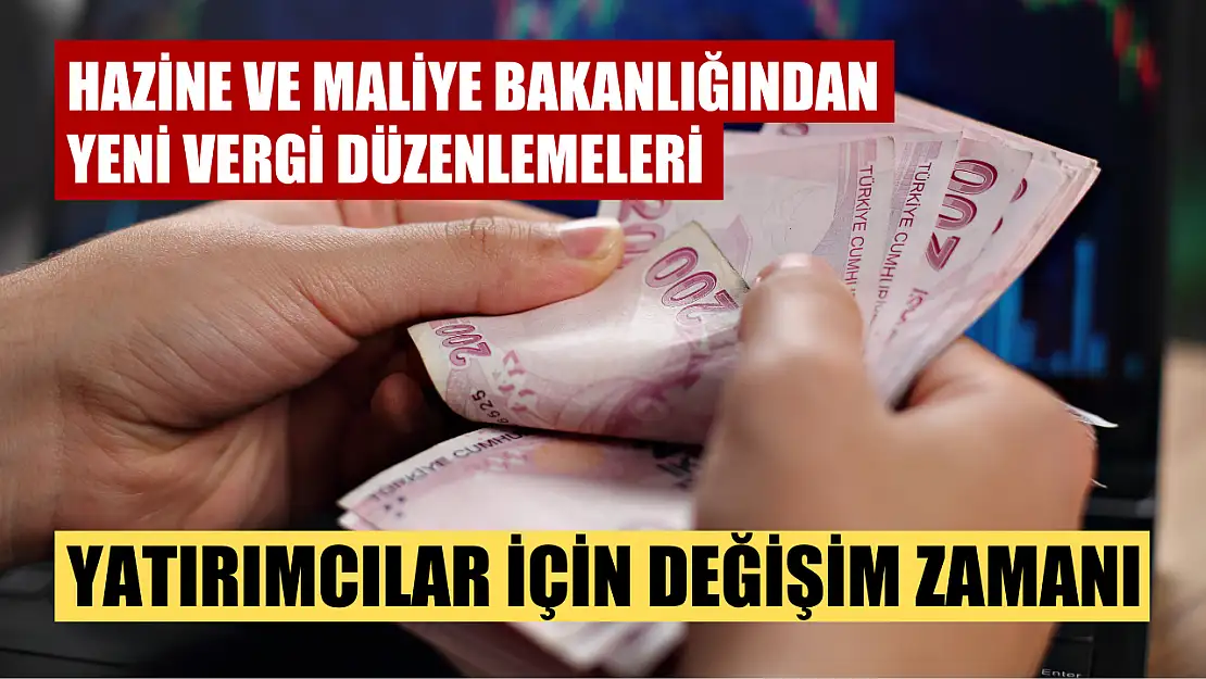 Hazine ve Maliye Bakanlığından yeni vergi düzenlemeleri: Yatırımcılar için değişim zamanı