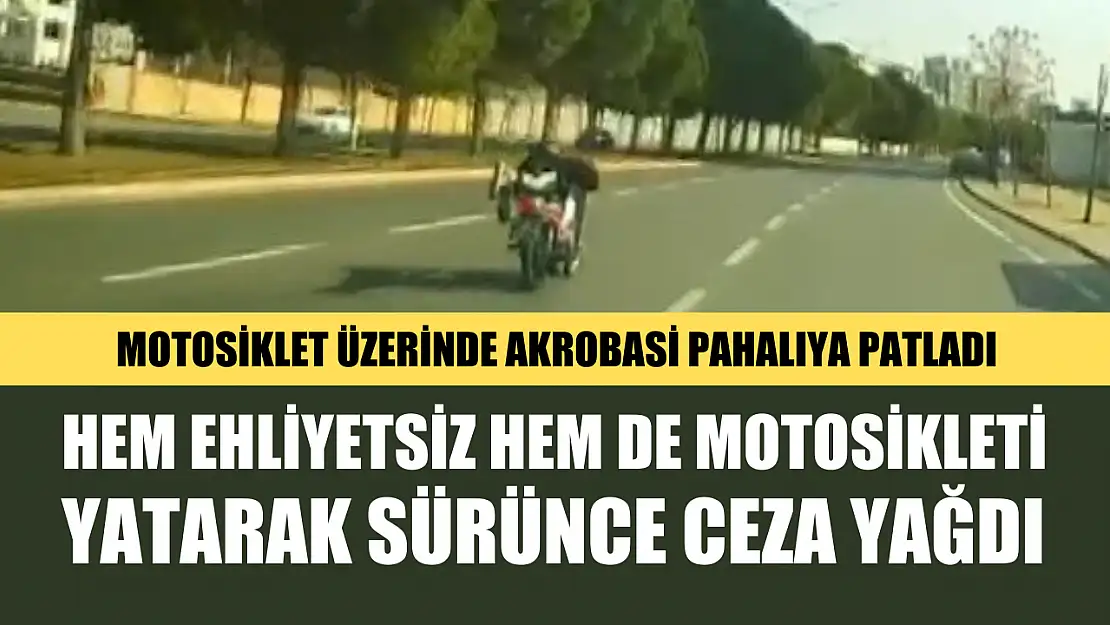 Hem ehliyetsiz hem de motosikleti yatarak sürünce ceza yağdı