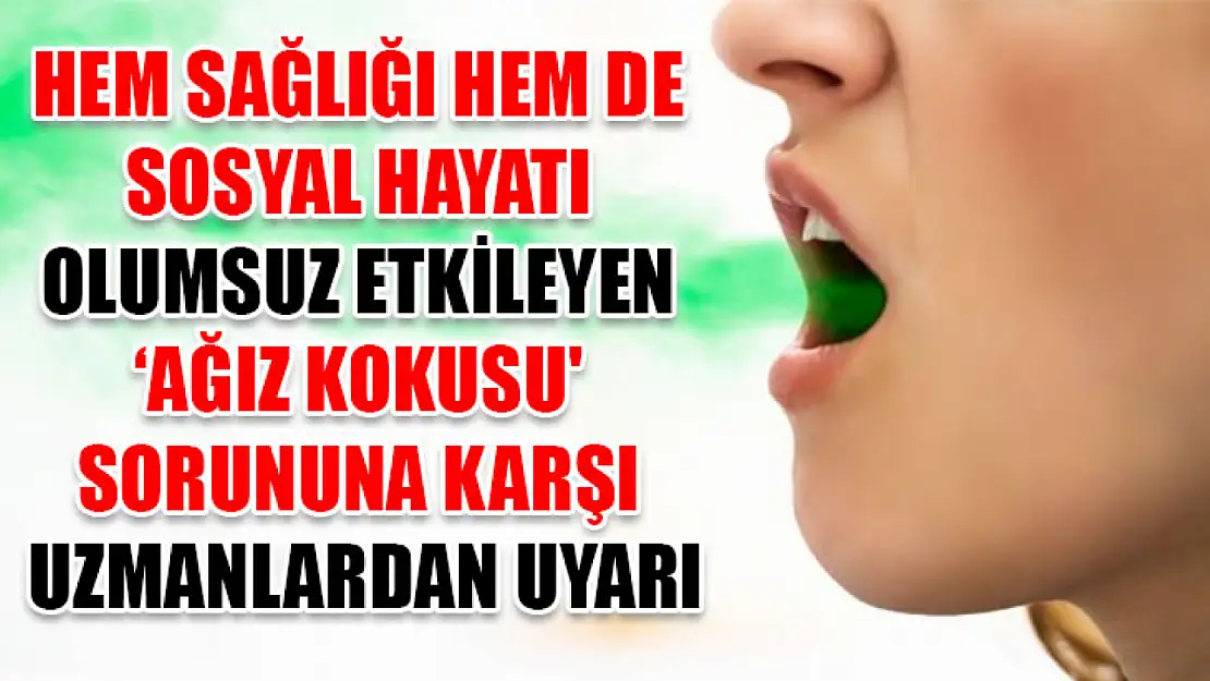 Hem sağlığı hem de sosyal hayatı olumsuz etkileyen 'ağız kokusu' sorununa karşı uzmanlardan uyarı