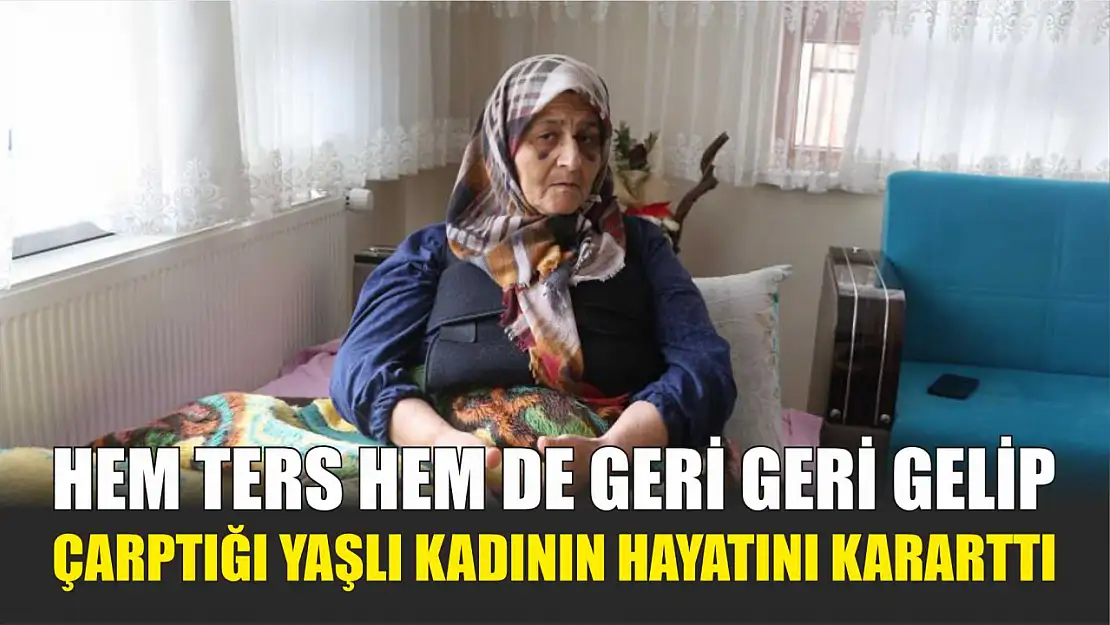 Hem ters hem de geri geri gelip çarptığı yaşlı kadının hayatını kararttı