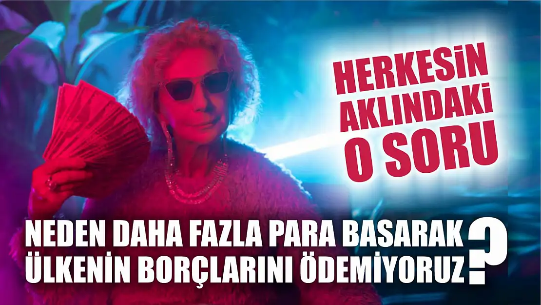 Hepimizin Aklındaki Soru: Neden Daha Fazla Para Basarak Ülkenin Borçlarını Ödemiyoruz?