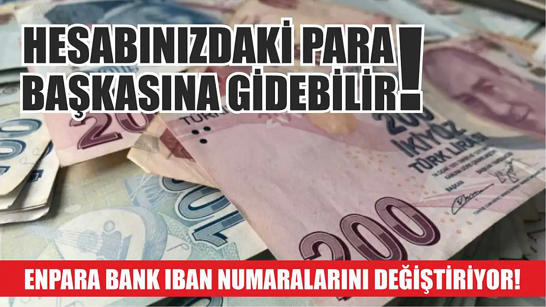 Hesabınızdaki Para Başkasına Gidebilir! Enpara Bank IBAN Numaralarını Değiştiriyor!