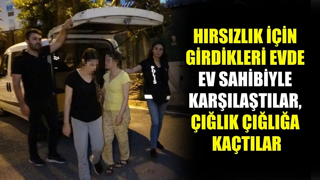 Hırsızlık için girdikleri evde ev sahibiyle karşılaştılar, çığlık çığlığa kaçtılar