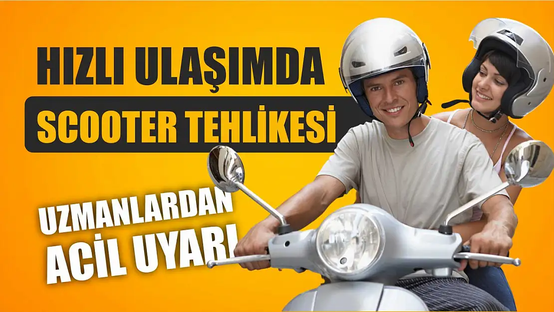 Hızlı Ulaşımda Scooter Tehlikesi: Uzmanlardan Acil Uyarı