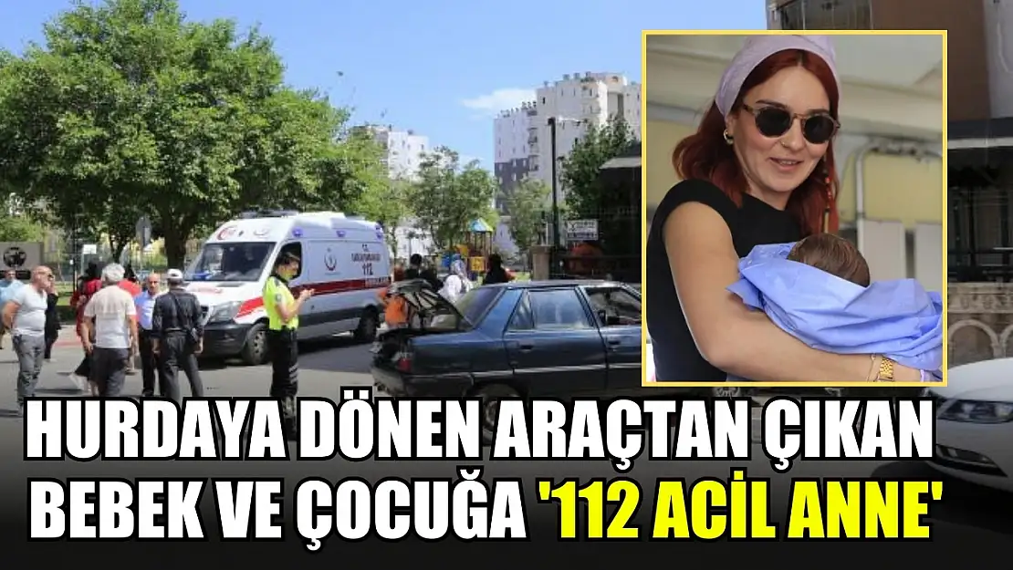 Hurdaya dönen araçtan çıkan bebek ve çocuğa '112 Acil Anne'