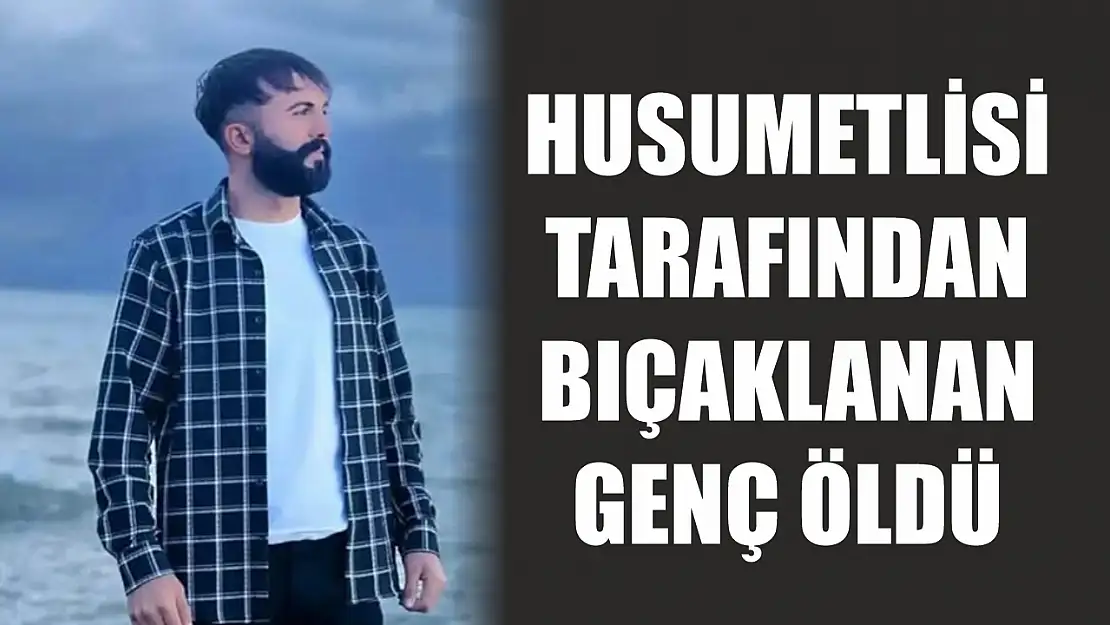 Husumetlisi tarafından bıçaklanan genç öldü