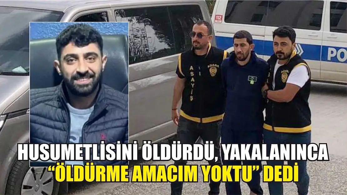 Husumetlisini öldürdü, yakalanınca 'Öldürme amacım yoktu' dedi