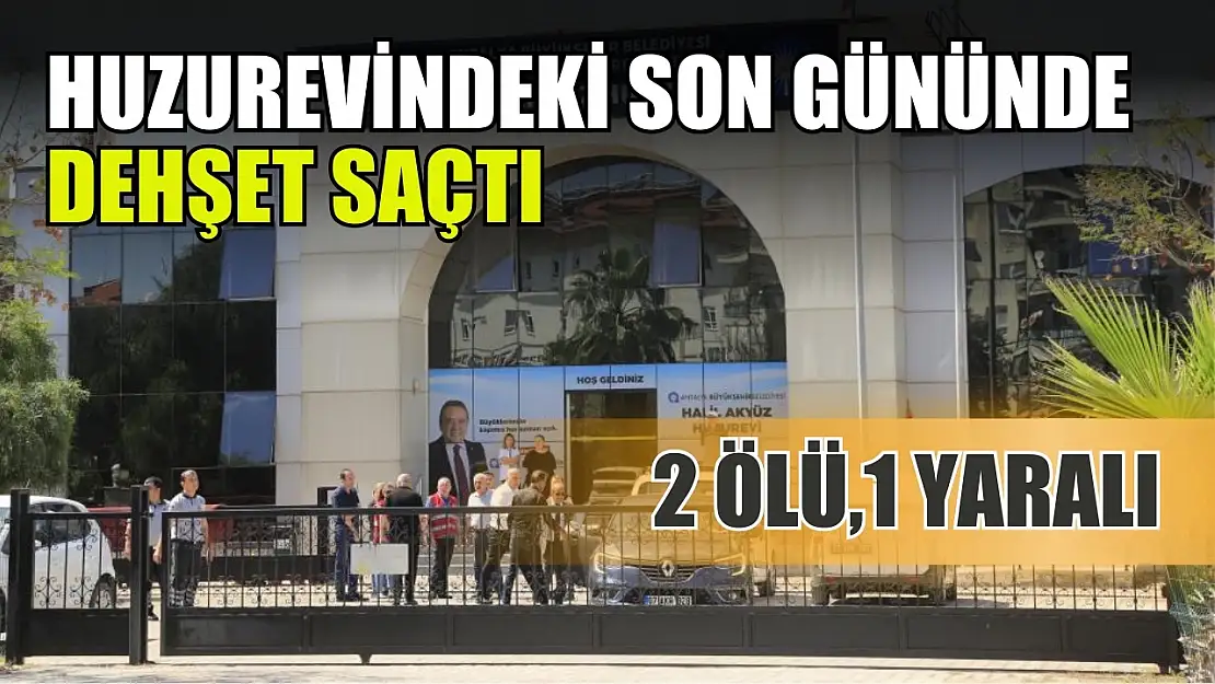 Huzurevindeki son gününde dehşet saçtı: 2 ölü, 1 yaralı