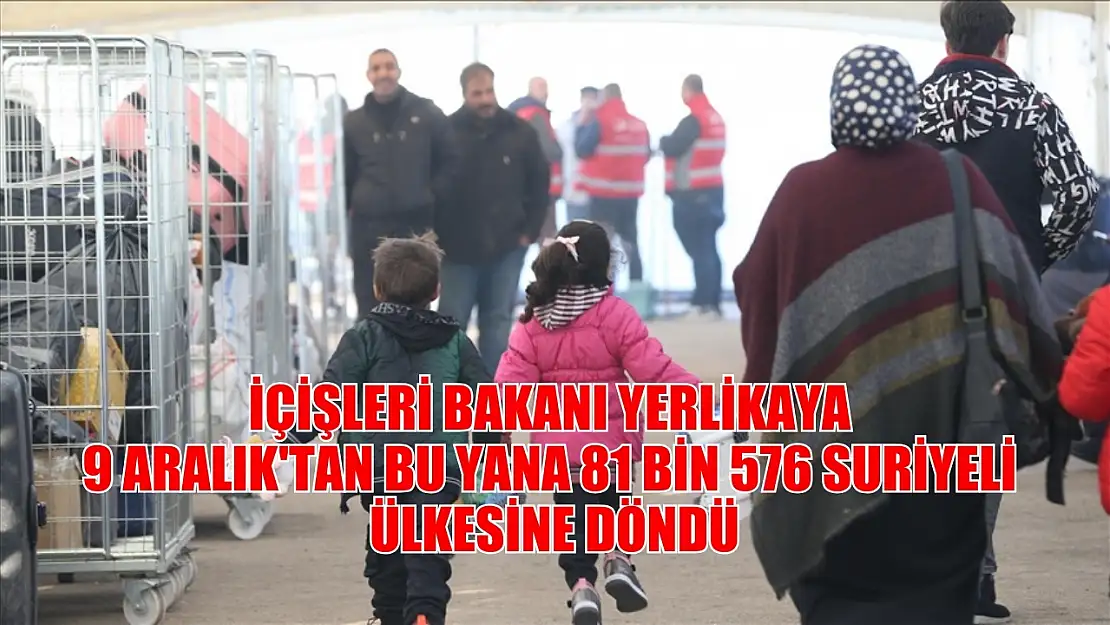 İçişleri Bakanı Yerlikaya: 9 Aralık'tan bu yana 81 bin 576 Suriyeli ülkesine döndü