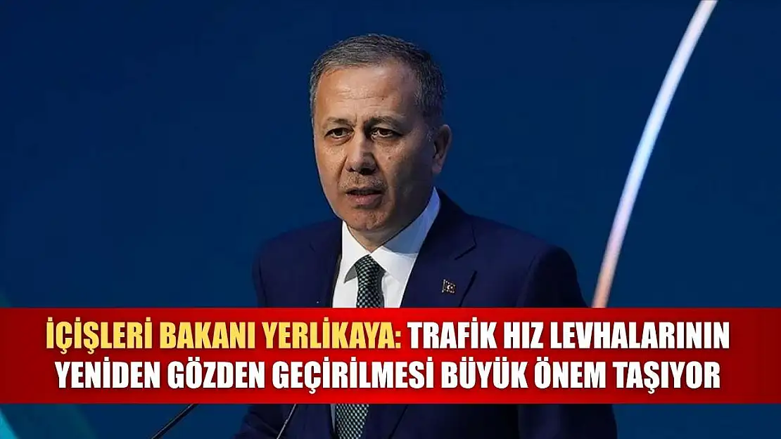 İçişleri Bakanı Yerlikaya: Trafik hız levhalarının yeniden gözden geçirilmesi büyük önem taşıyor