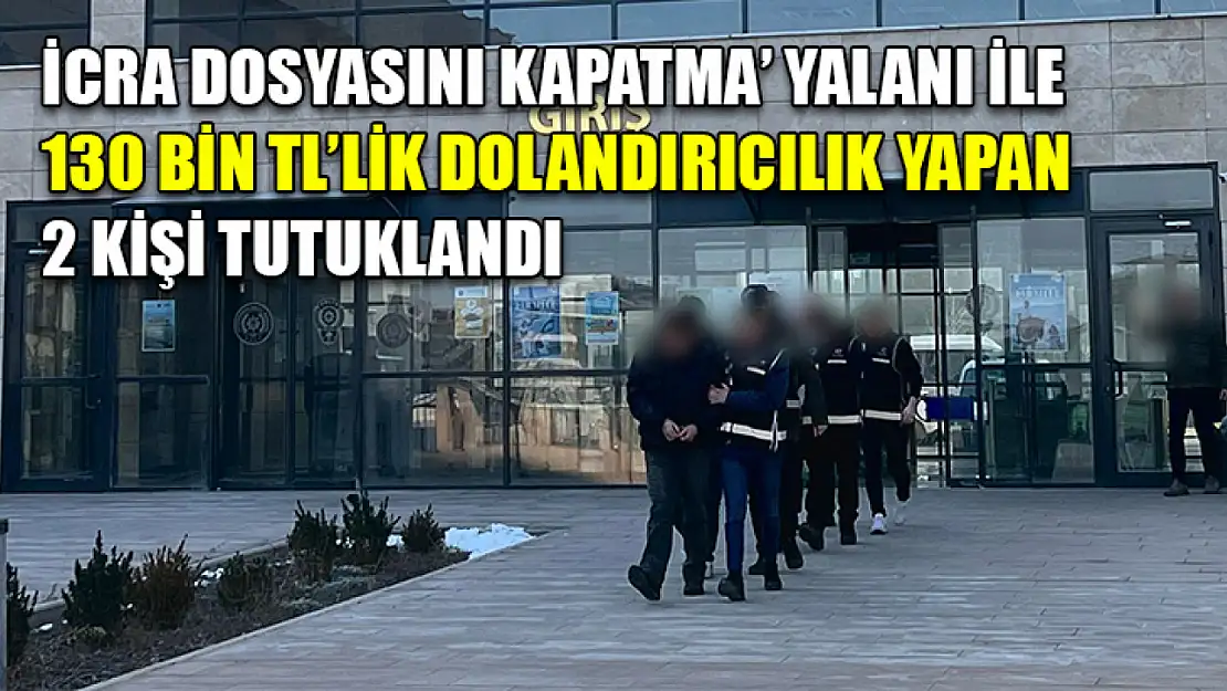 İcra dosyasını kapatma' yalanı ile 130 bin TL'lik dolandırıcılık yapan 2 kişi tutuklandı