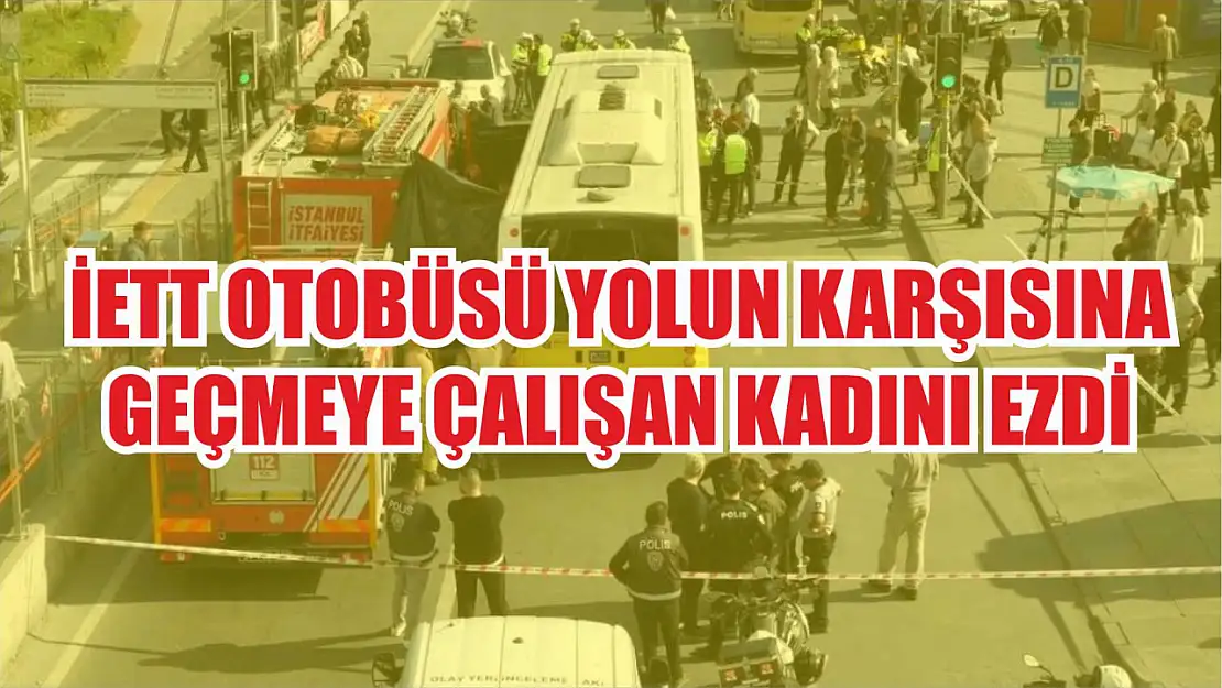 İETT otobüsü yolun karşısına geçmeye çalışan kadını ezdi