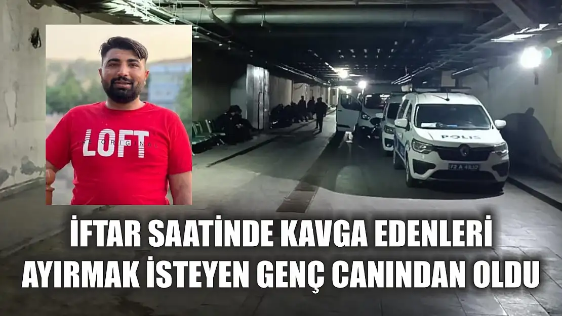 İftar saatinde kavga edenleri ayırmak isteyen genç canından oldu