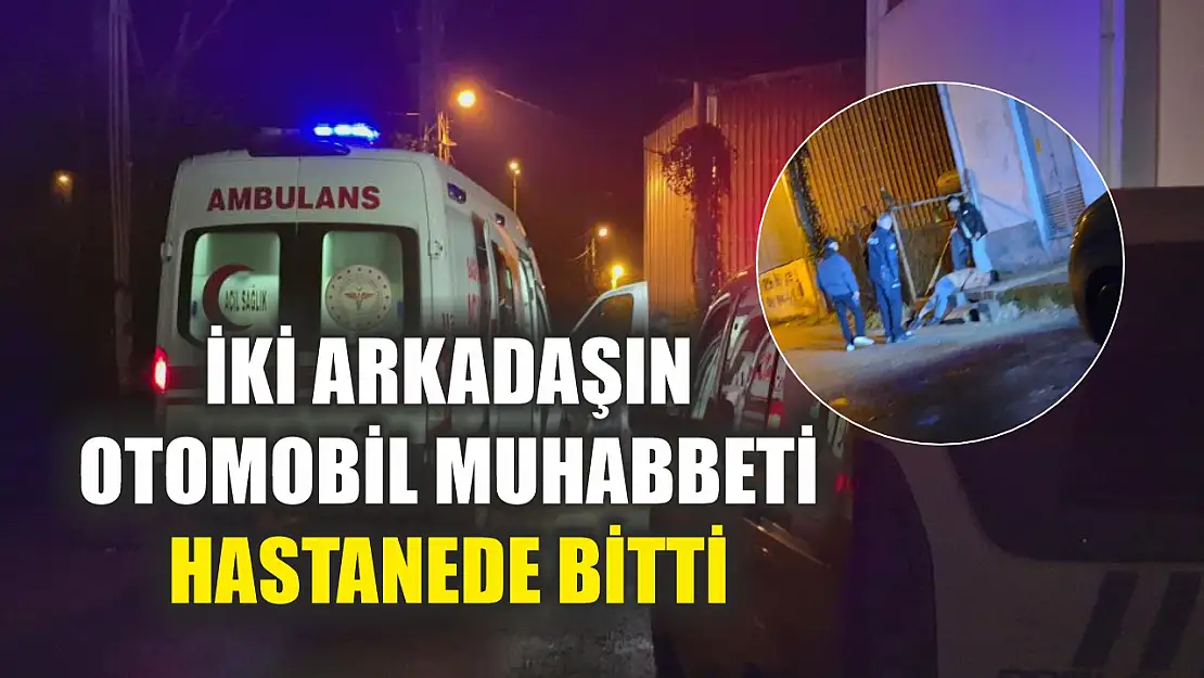 İki arkadaşın otomobil muhabbeti hastanede bitti