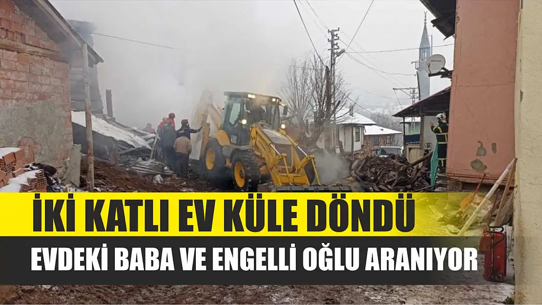 İki katlı ev küle döndü: Evdeki baba ve engelli oğlu aranıyor