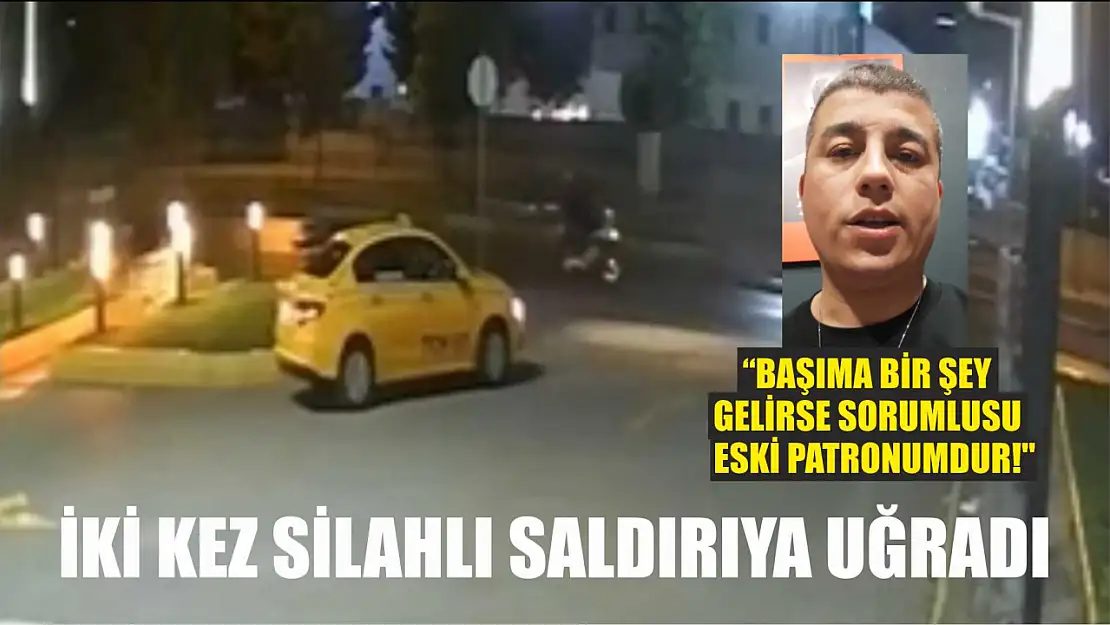 İki kez silahlı saldırıya uğradı, 'Başıma bir şey gelirse sorumlusu eski patronumdur!'