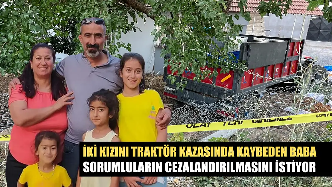 İki kızını traktör kazasında kaybeden baba sorumluların cezalandırılmasını istiyor