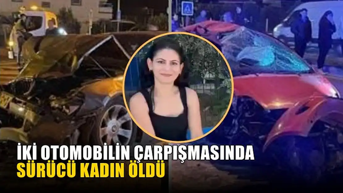 İki otomobilin çarpışmasında sürücü kadın öldü