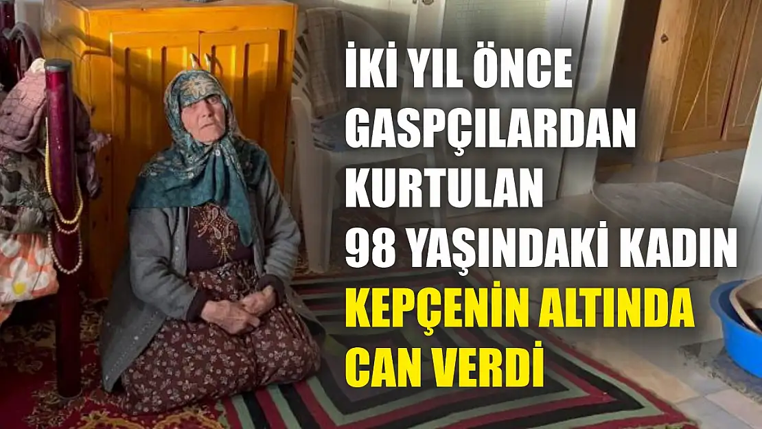 İki yıl önce gaspçılardan kurtulan 98 yaşındaki kadın kepçenin altında can verdi