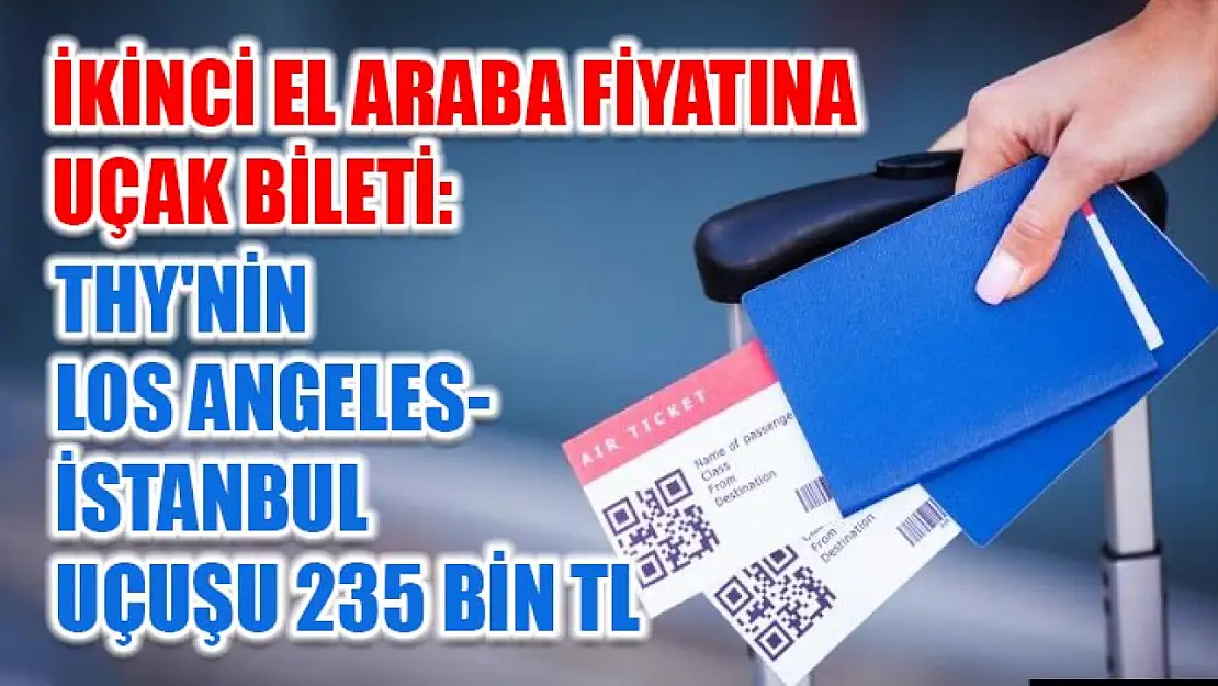 İkinci El Araba Fiyatına Uçak Bileti: THY'nin Los Angeles-İstanbul Uçuşu 235 bin TL