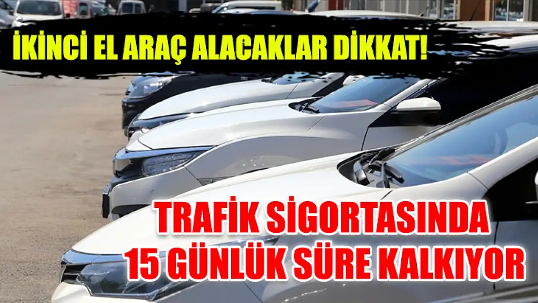 İkinci el araç alacaklar dikkat! Trafik Sigortasında 15 Günlük Süre Kalkıyor