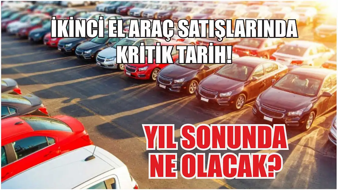 İkinci El Araç Satışlarında Kritik Tarih!  Yıl Sonunda Ne Olacak?