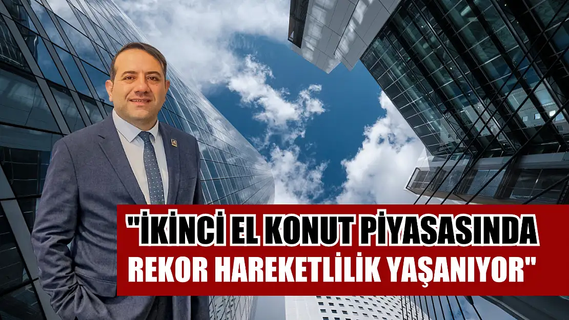 'İkinci el konut piyasasında rekor hareketlilik yaşanıyor'