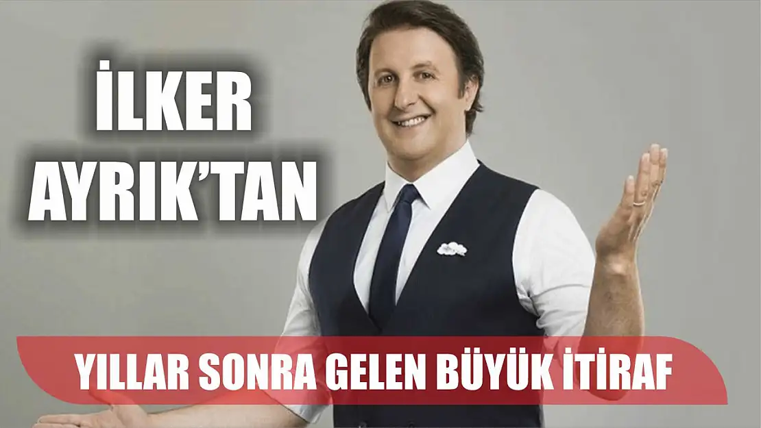 İlker Ayrık'tan yıllar sonra gelen büyük itiraf