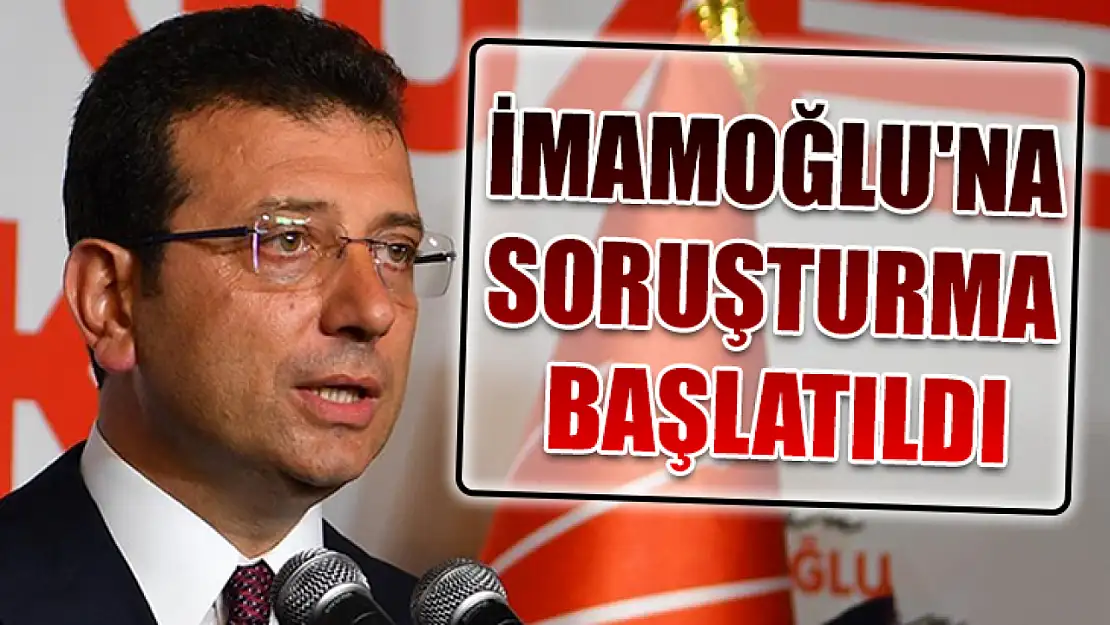 İmamoğlu'na soruşturma başlatıldı