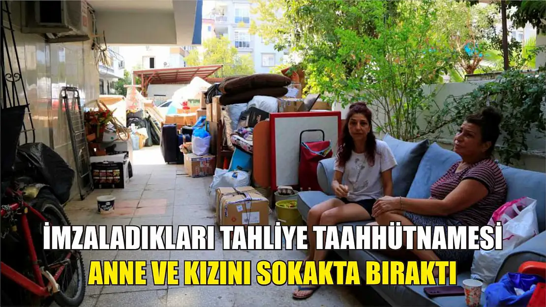 İmzaladıkları tahliye taahhütnamesi anne ve kızını sokakta bıraktı