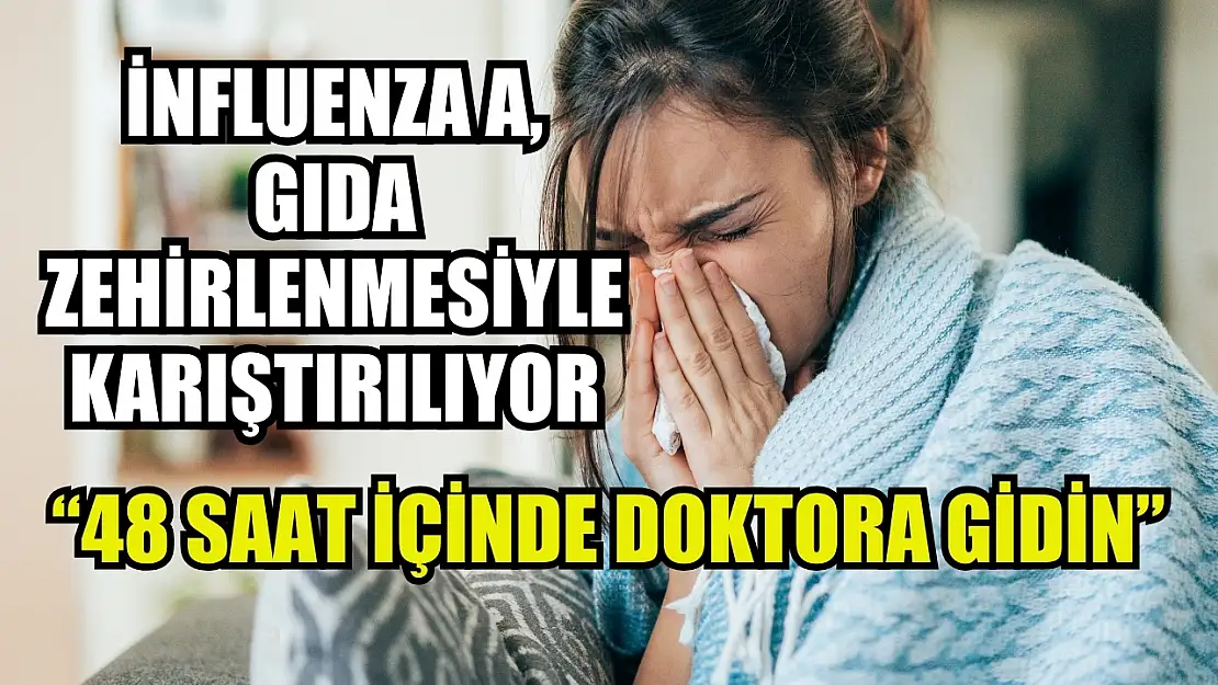 İnfluenza A, gıda zehirlenmesiyle karıştırılıyor: '48 saat içinde doktora gidin'