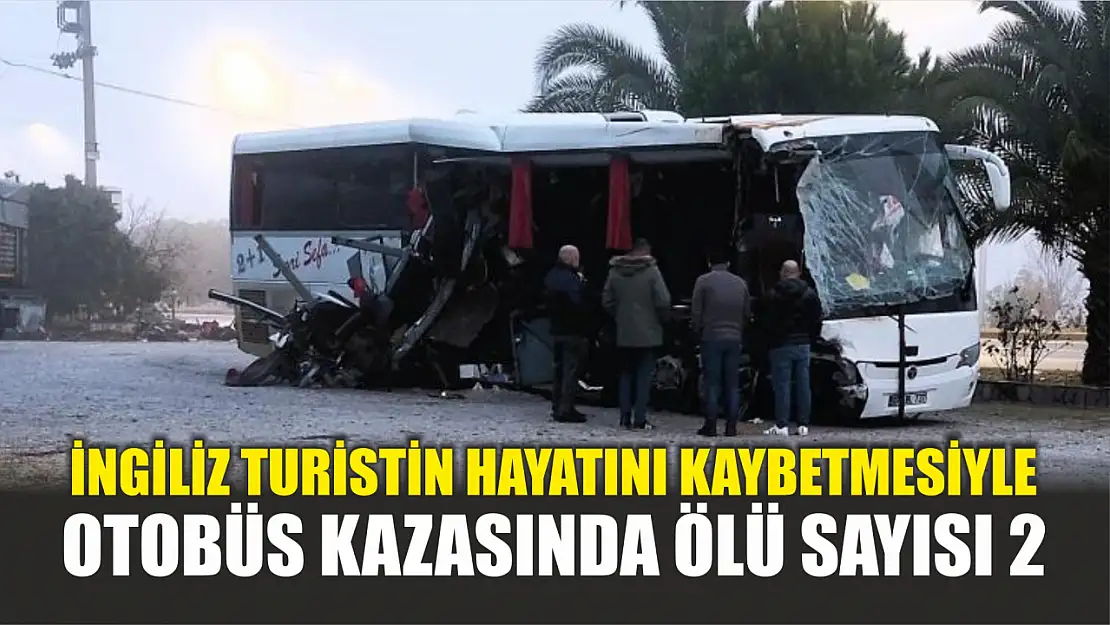 İngiliz turistin hayatını kaybetmesiyle otobüs kazasında ölü sayısı 2 yükseldi