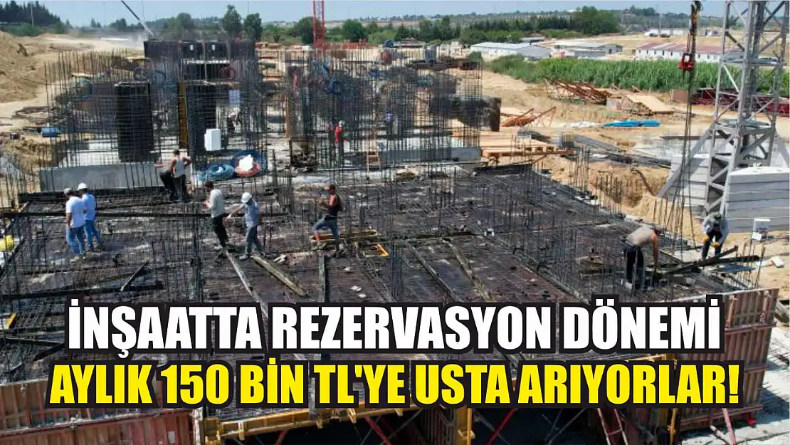 İnşaatta rezervasyon dönemi: Aylık 150 bin TL'ye usta arıyorlar!