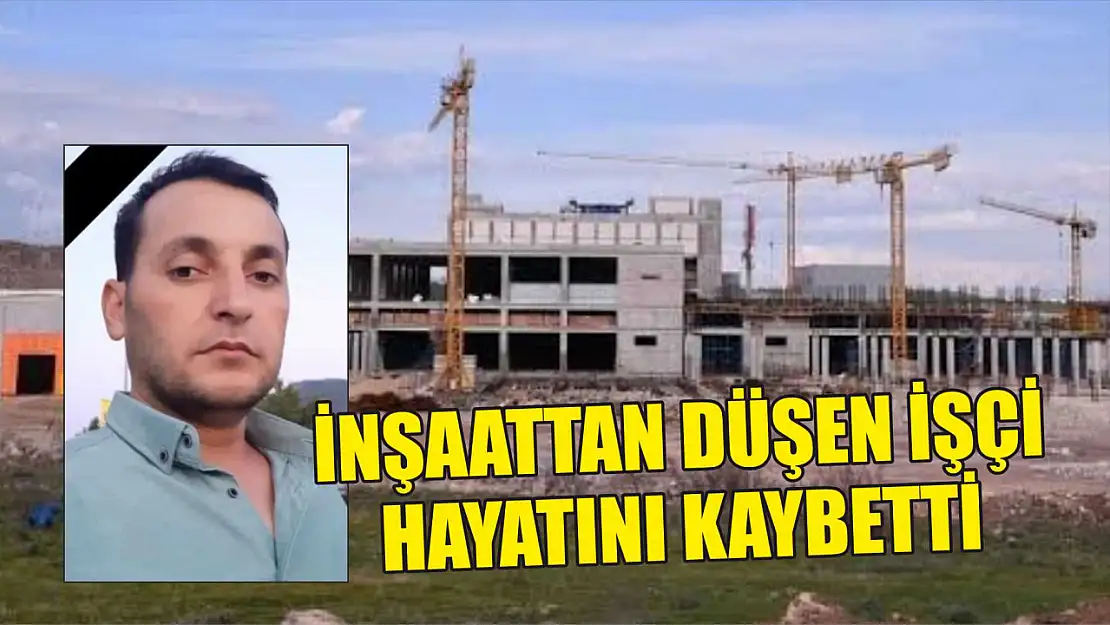 İnşaattan düşen işçi hayatını kaybetti