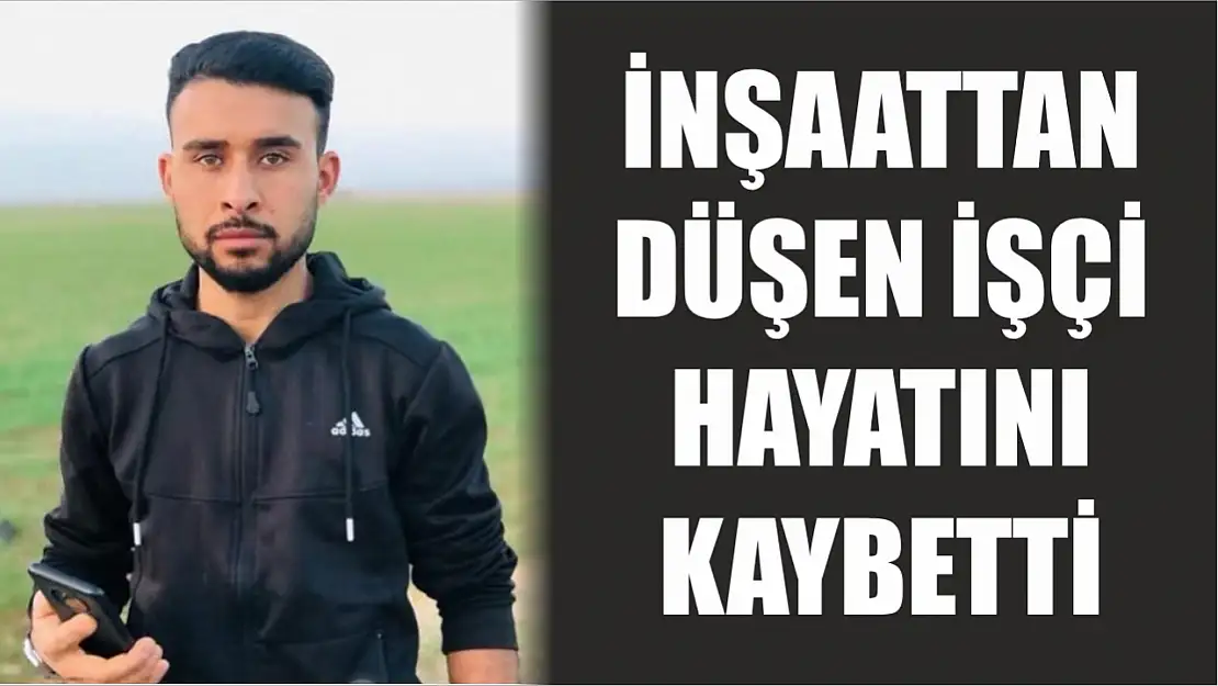 İnşaattan düşen işçi hayatını kaybetti