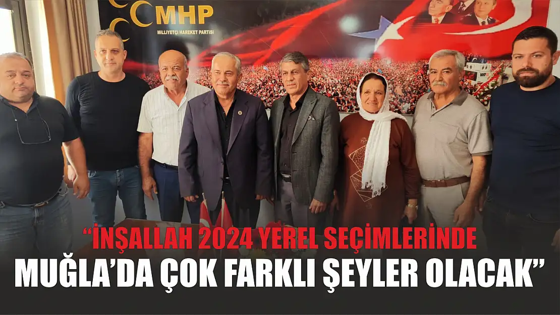 'İnşallah 2024 yerel seçimlerinde Muğla'da çok farklı şeyler olacak'