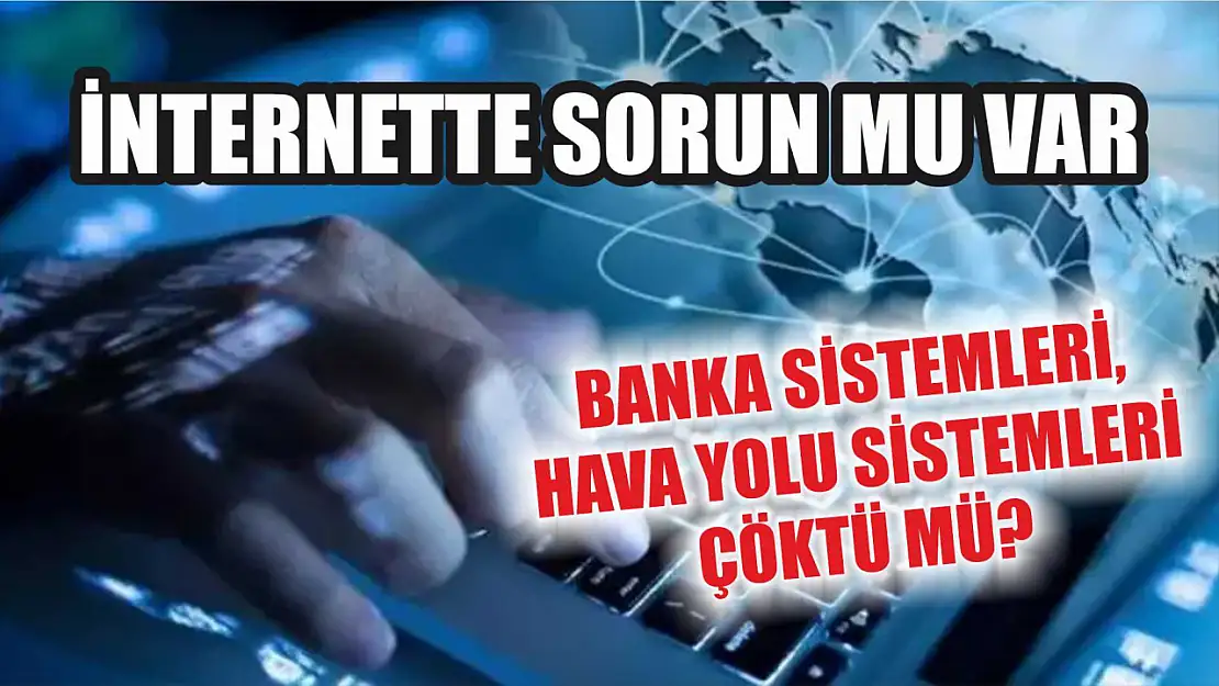 İnternette sorun mu var, banka sistemleri, hava yolu sistemleri çöktü mü? 