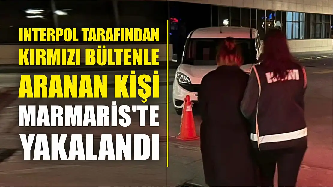 Interpol tarafından kırmızı bültenle aranan kişi Marmaris'te yakalandı